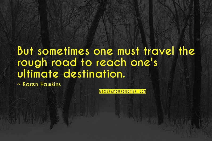 Reach Destination Quotes By Karen Hawkins: But sometimes one must travel the rough road