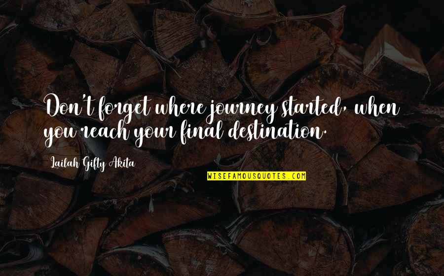 Reach Destination Quotes By Lailah Gifty Akita: Don't forget where journey started, when you reach Reach Destination Quotes By Lailah Gifty Akita: Don't forget where journey started, when you reach