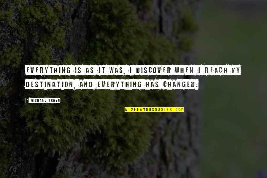Reach Destination Quotes By Michael Frayn: Everything is as it was, I discover when Reach Destination Quotes By Michael Frayn: Everything is as it was, I discover when