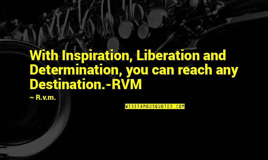 Reach Destination Quotes By R.v.m.: With Inspiration, Liberation and Determination, you can reach