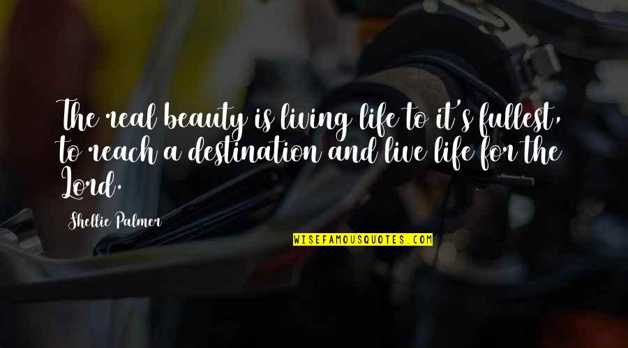 Reach Destination Quotes By Shellie Palmer: The real beauty is living life to it's Reach Destination Quotes By Shellie Palmer: The real beauty is living life to it's