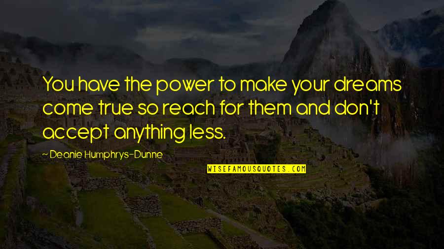 Reach Dreams Quotes By Deanie Humphrys-Dunne: You have the power to make your dreams