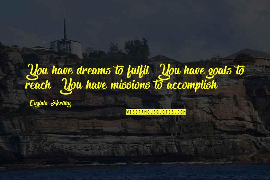 Reach Dreams Quotes By Euginia Herlihy: You have dreams to fulfil! You have goals