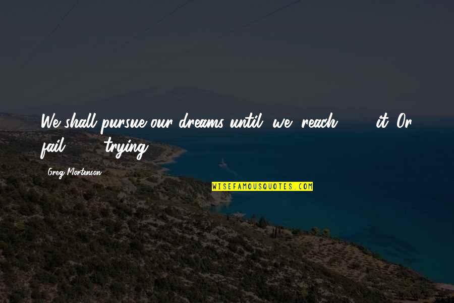 Reach Dreams Quotes By Greg Mortenson: We shall pursue our dreams until [we] reach[
