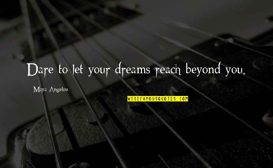 Reach Dreams Quotes By Maya Angelou: Dare to let your dreams reach beyond you.