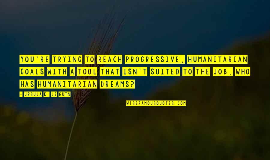 Reach Dreams Quotes By Ursula K. Le Guin: You're trying to reach progressive, humanitarian goals with