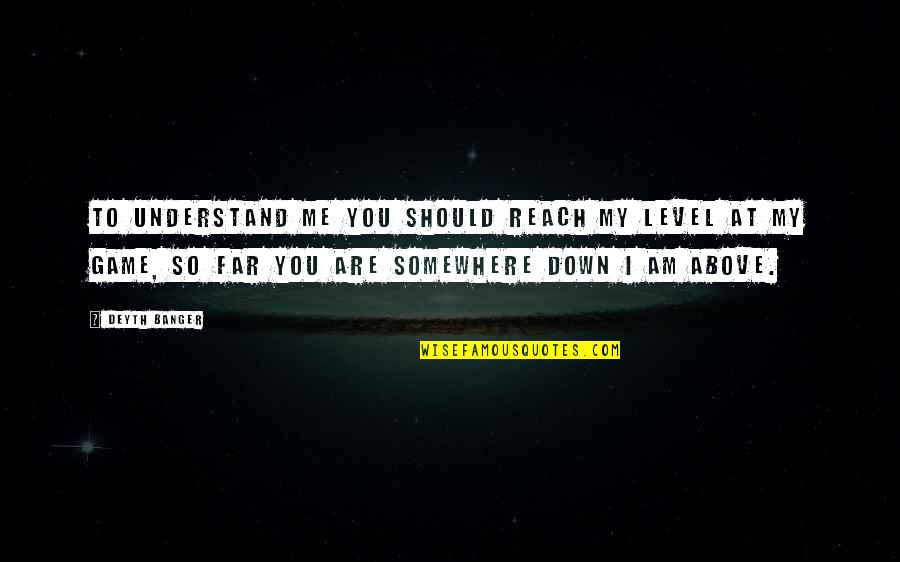 Reach Far Quotes By Deyth Banger: To understand me you should reach my level