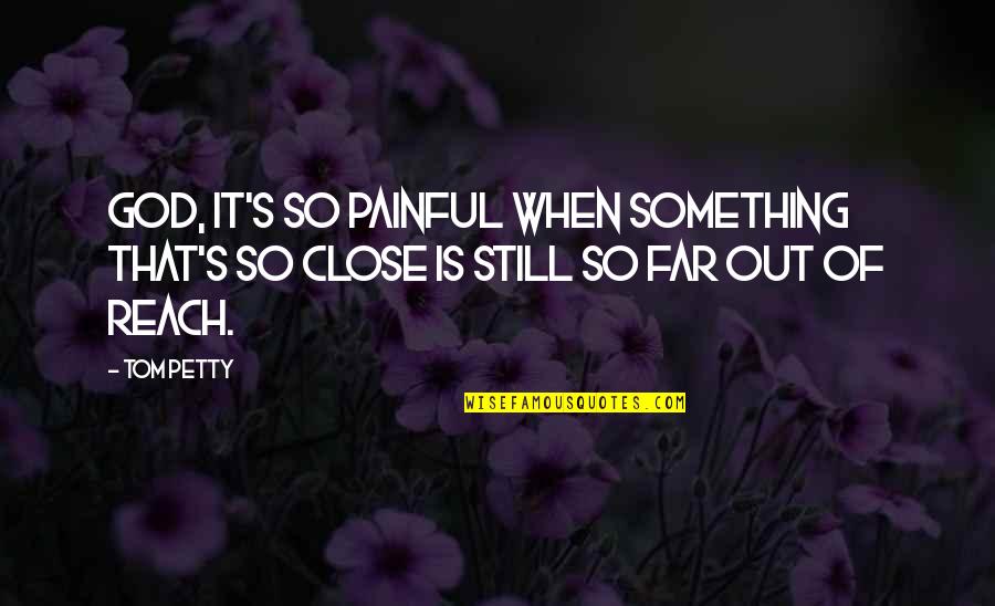 Reach Far Quotes By Tom Petty: God, it's so painful when something that's so