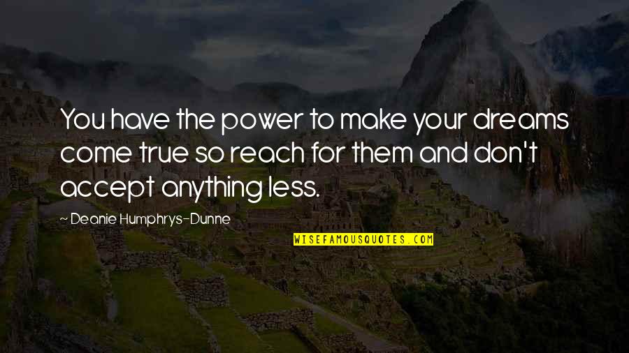 Reach For Dreams Quotes By Deanie Humphrys-Dunne: You have the power to make your dreams