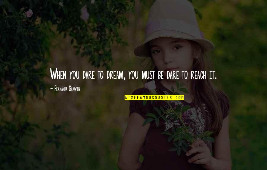 Reach For Dreams Quotes By Fernanda Garwin: When you dare to dream, you must be