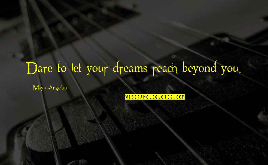Reach For Dreams Quotes By Maya Angelou: Dare to let your dreams reach beyond you.