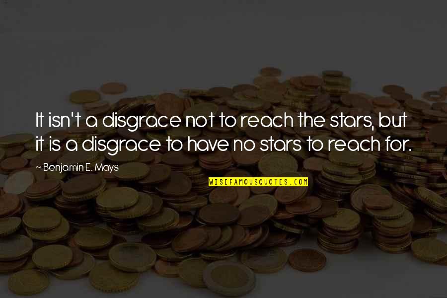 Reach For It Quotes By Benjamin E. Mays: It isn't a disgrace not to reach the