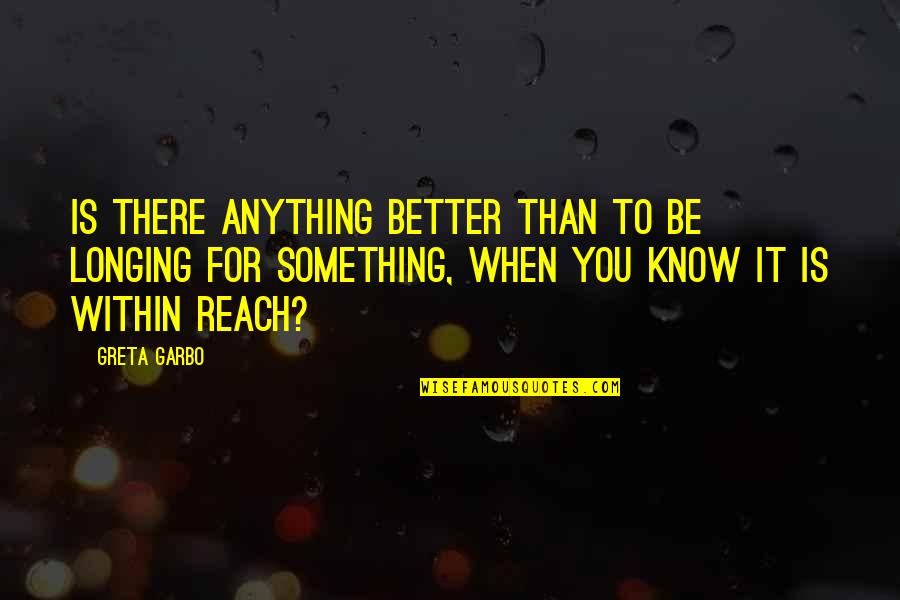 Reach For It Quotes By Greta Garbo: Is there anything better than to be longing
