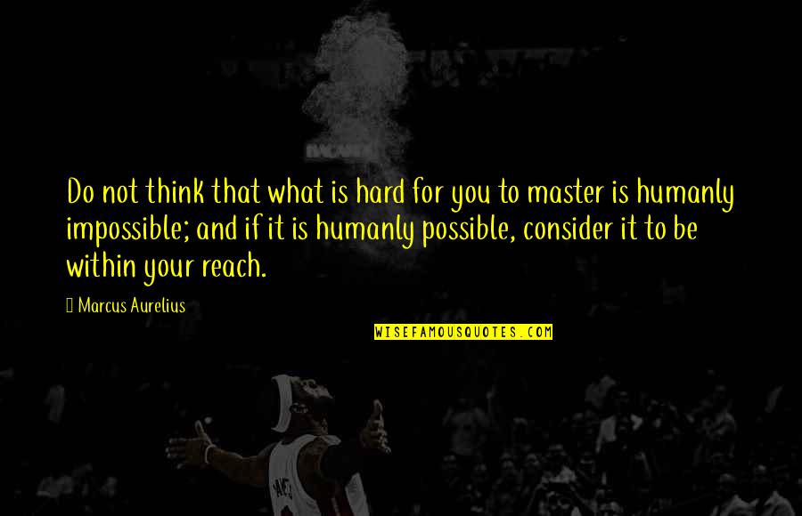 Reach For It Quotes By Marcus Aurelius: Do not think that what is hard for