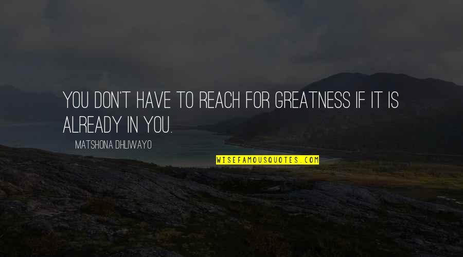 Reach For It Quotes By Matshona Dhliwayo: You don't have to reach for greatness if