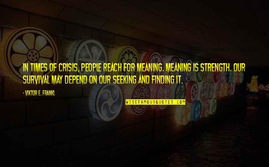 Reach For It Quotes By Viktor E. Frankl: In times of crisis, people reach for meaning.