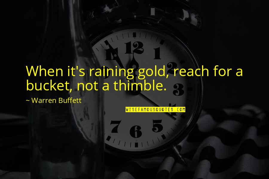 Reach For It Quotes By Warren Buffett: When it's raining gold, reach for a bucket,
