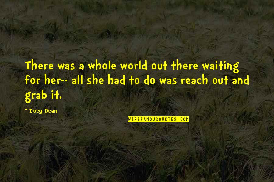 Reach For It Quotes By Zoey Dean: There was a whole world out there waiting Reach For It Quotes By Zoey Dean: There was a whole world out there waiting
