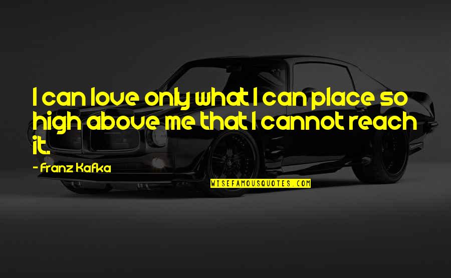 Reach For Me Quotes By Franz Kafka: I can love only what I can place