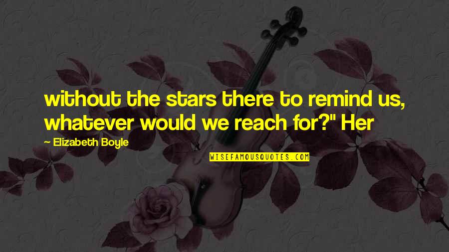Reach For Stars Quotes By Elizabeth Boyle: without the stars there to remind us, whatever Reach For Stars Quotes By Elizabeth Boyle: without the stars there to remind us, whatever