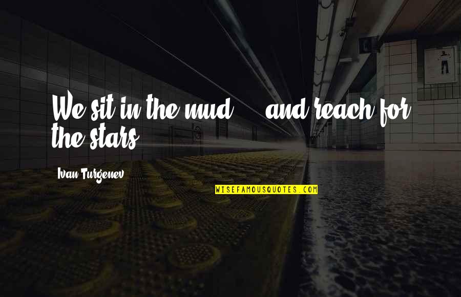 Reach For Stars Quotes By Ivan Turgenev: We sit in the mud ... and reach