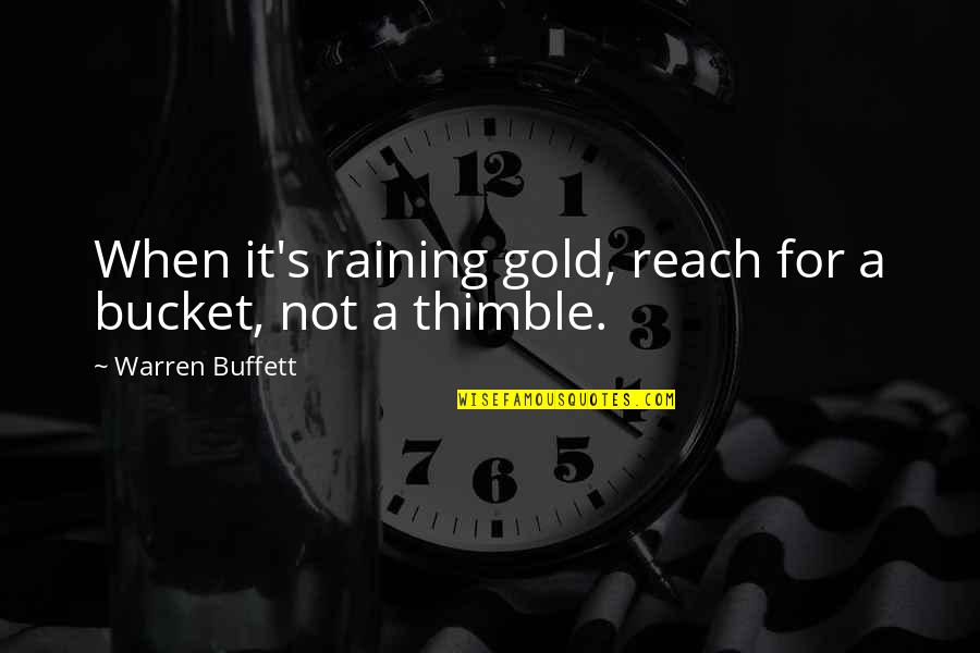 Reach For The Gold Quotes By Warren Buffett: When it's raining gold, reach for a bucket,