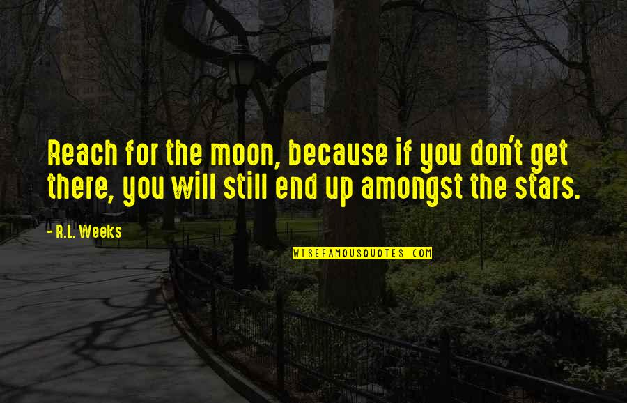 Reach For The Stars And Moon Quotes By R.L. Weeks: Reach for the moon, because if you don't