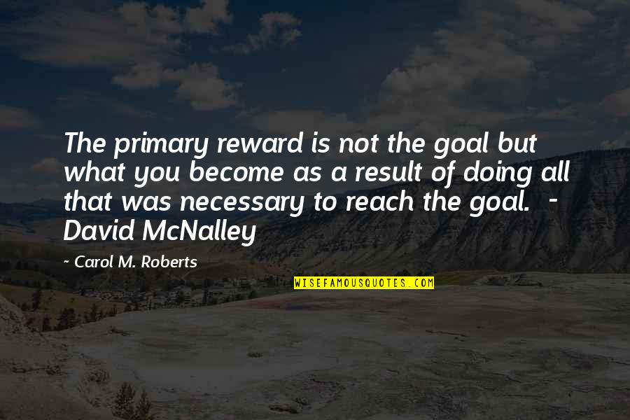 Reach Goal Quotes By Carol M. Roberts: The primary reward is not the goal but