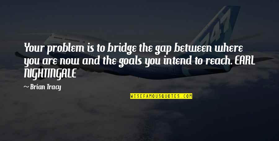 Reach Goals Quotes By Brian Tracy: Your problem is to bridge the gap between