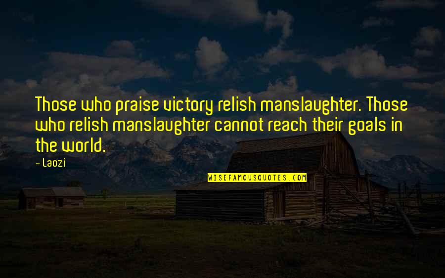 Reach Goals Quotes By Laozi: Those who praise victory relish manslaughter. Those who