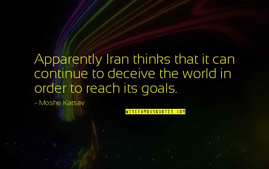 Reach Goals Quotes By Moshe Katsav: Apparently Iran thinks that it can continue to