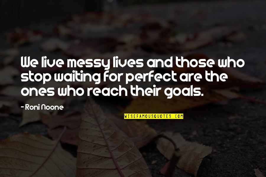 Reach Goals Quotes By Roni Noone: We live messy lives and those who stop