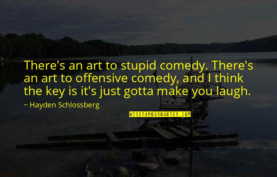 Reach Great Heights Quotes By Hayden Schlossberg: There's an art to stupid comedy. There's an Reach Great Heights Quotes By Hayden Schlossberg: There's an art to stupid comedy. There's an