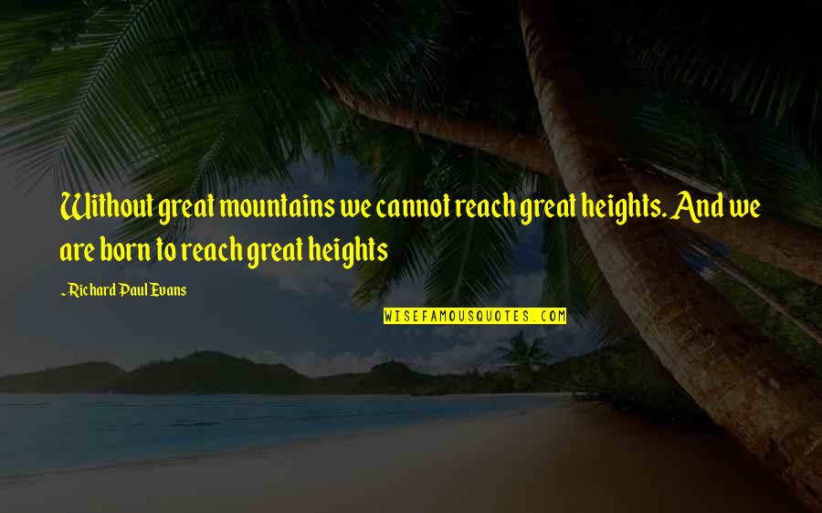Reach Great Heights Quotes By Richard Paul Evans: Without great mountains we cannot reach great heights.