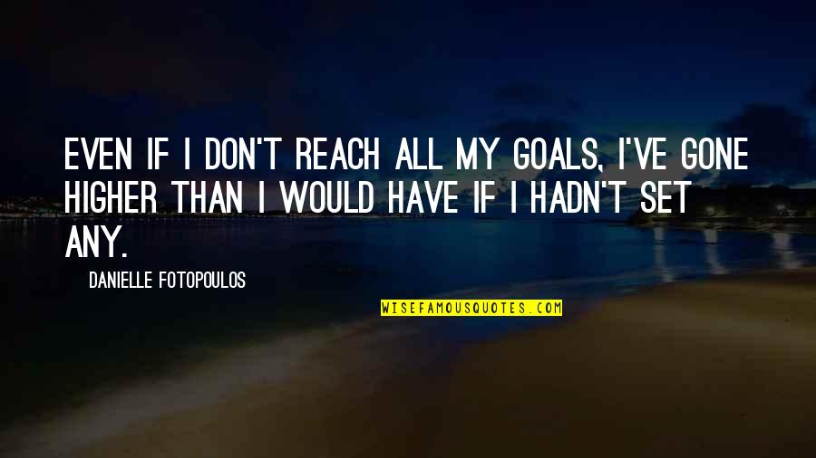 Reach Higher Quotes By Danielle Fotopoulos: Even if I don't reach all my goals,