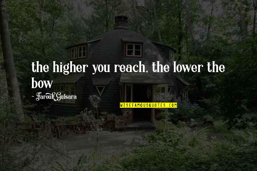 Reach Higher Quotes By Farouk Gulsara: the higher you reach, the lower the bow Reach Higher Quotes By Farouk Gulsara: the higher you reach, the lower the bow