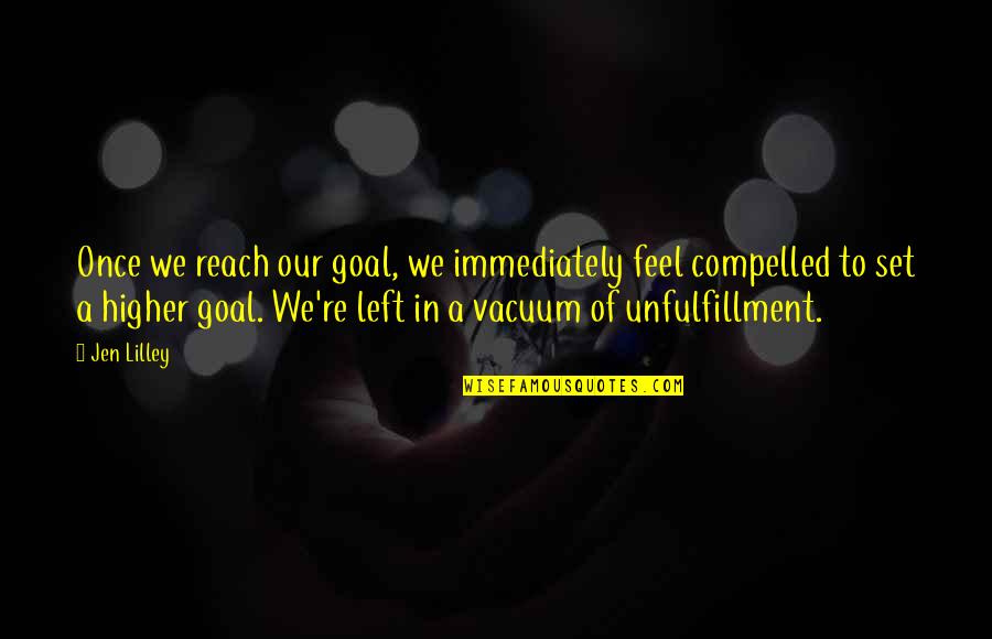 Reach Higher Quotes By Jen Lilley: Once we reach our goal, we immediately feel Reach Higher Quotes By Jen Lilley: Once we reach our goal, we immediately feel