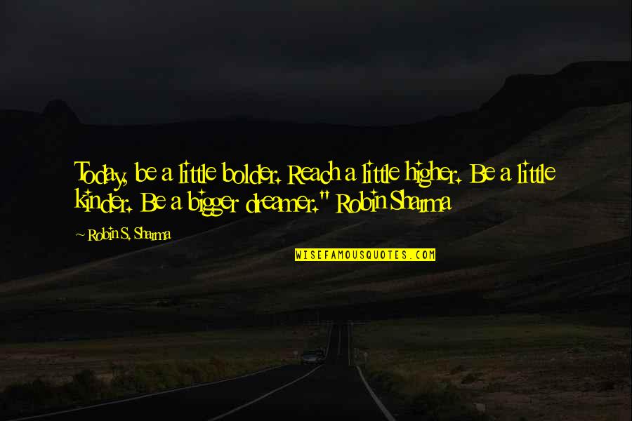 Reach Higher Quotes By Robin S. Sharma: Today, be a little bolder. Reach a little