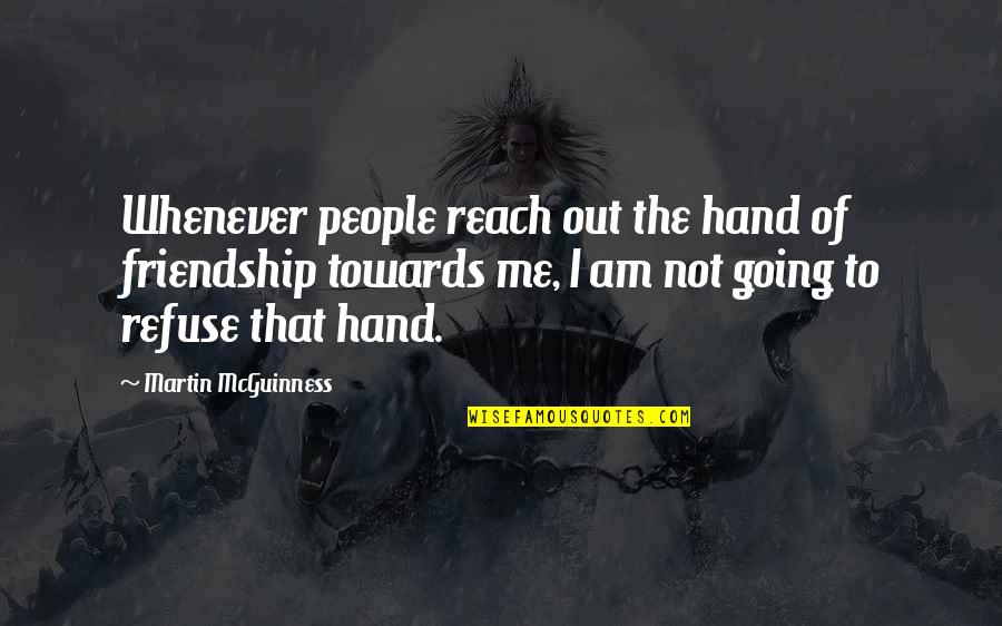 Reach Me Quotes By Martin McGuinness: Whenever people reach out the hand of friendship
