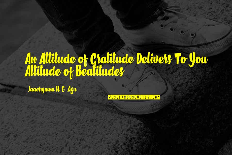 Reach Milestone Quotes By Jaachynma N.E. Agu: An Attitude of Gratitude Delivers To You Altitude