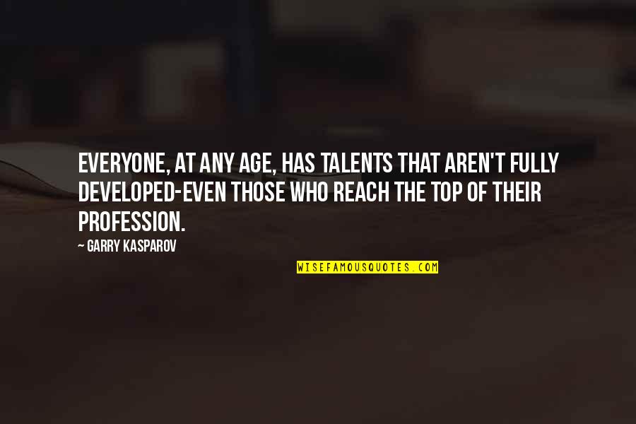 Reach On Top Quotes By Garry Kasparov: Everyone, at any age, has talents that aren't
