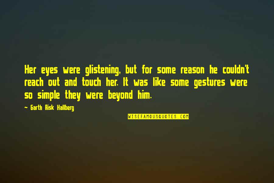 Reach Out And Touch Quotes By Garth Risk Hallberg: Her eyes were glistening, but for some reason Reach Out And Touch Quotes By Garth Risk Hallberg: Her eyes were glistening, but for some reason