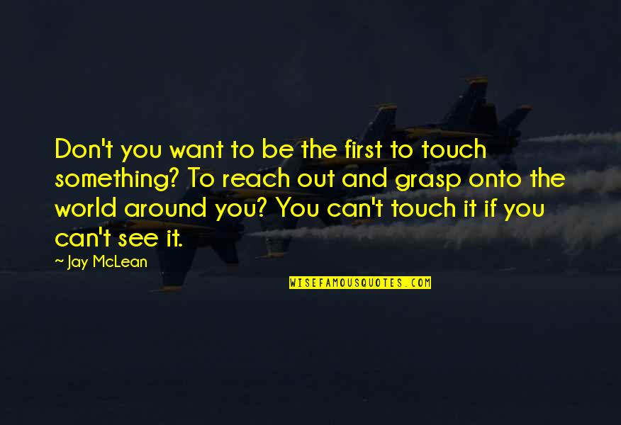 Reach Out And Touch Quotes By Jay McLean: Don't you want to be the first to Reach Out And Touch Quotes By Jay McLean: Don't you want to be the first to