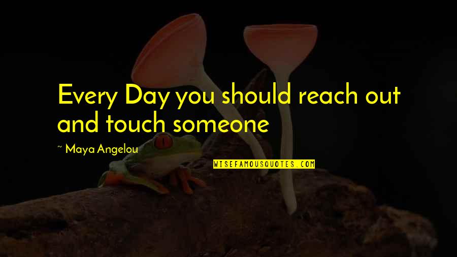 Reach Out And Touch Quotes By Maya Angelou: Every Day you should reach out and touch Reach Out And Touch Quotes By Maya Angelou: Every Day you should reach out and touch