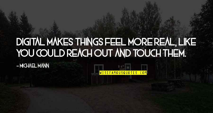 Reach Out And Touch Quotes By Michael Mann: Digital makes things feel more real, like you