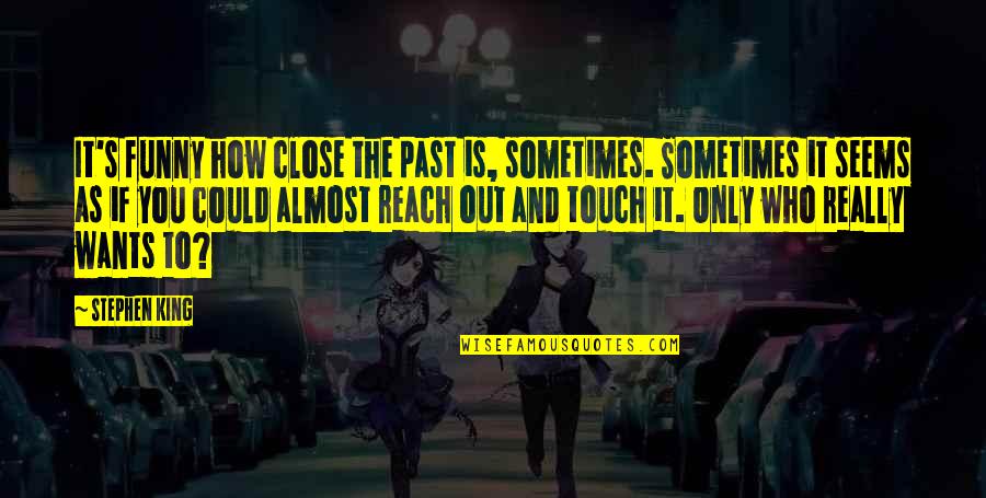 Reach Out And Touch Quotes By Stephen King: It's funny how close the past is, sometimes. Reach Out And Touch Quotes By Stephen King: It's funny how close the past is, sometimes.