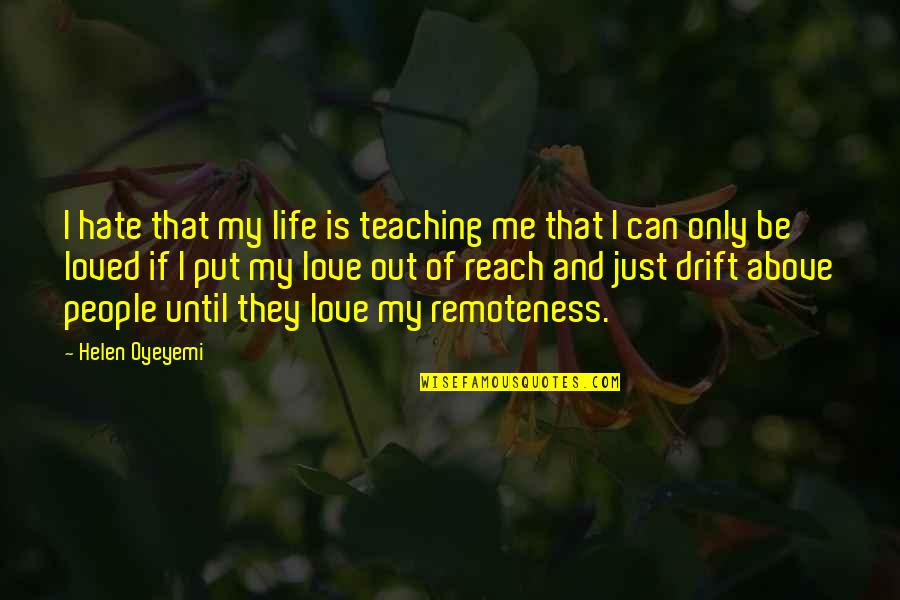 Reach Out Love Quotes By Helen Oyeyemi: I hate that my life is teaching me