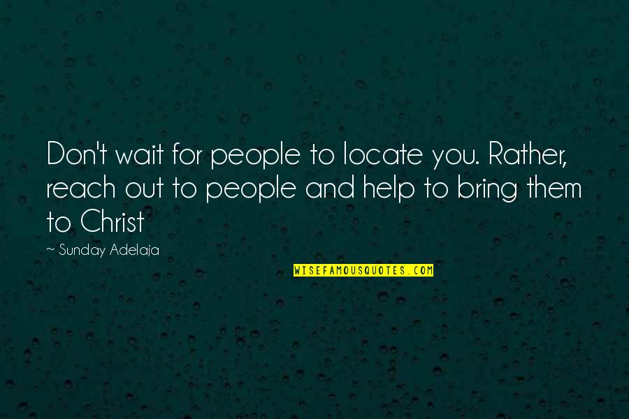 Reach Out Love Quotes By Sunday Adelaja: Don't wait for people to locate you. Rather,
