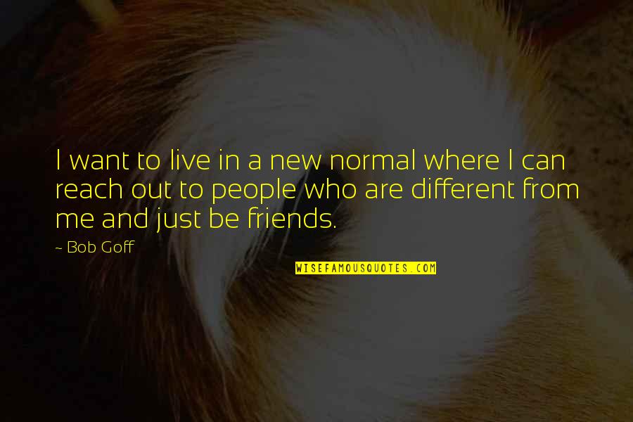Reach Out To Me Quotes By Bob Goff: I want to live in a new normal