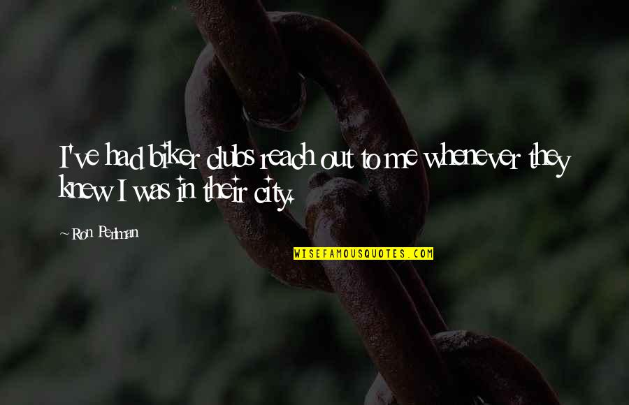 Reach Out To Me Quotes By Ron Perlman: I've had biker clubs reach out to me